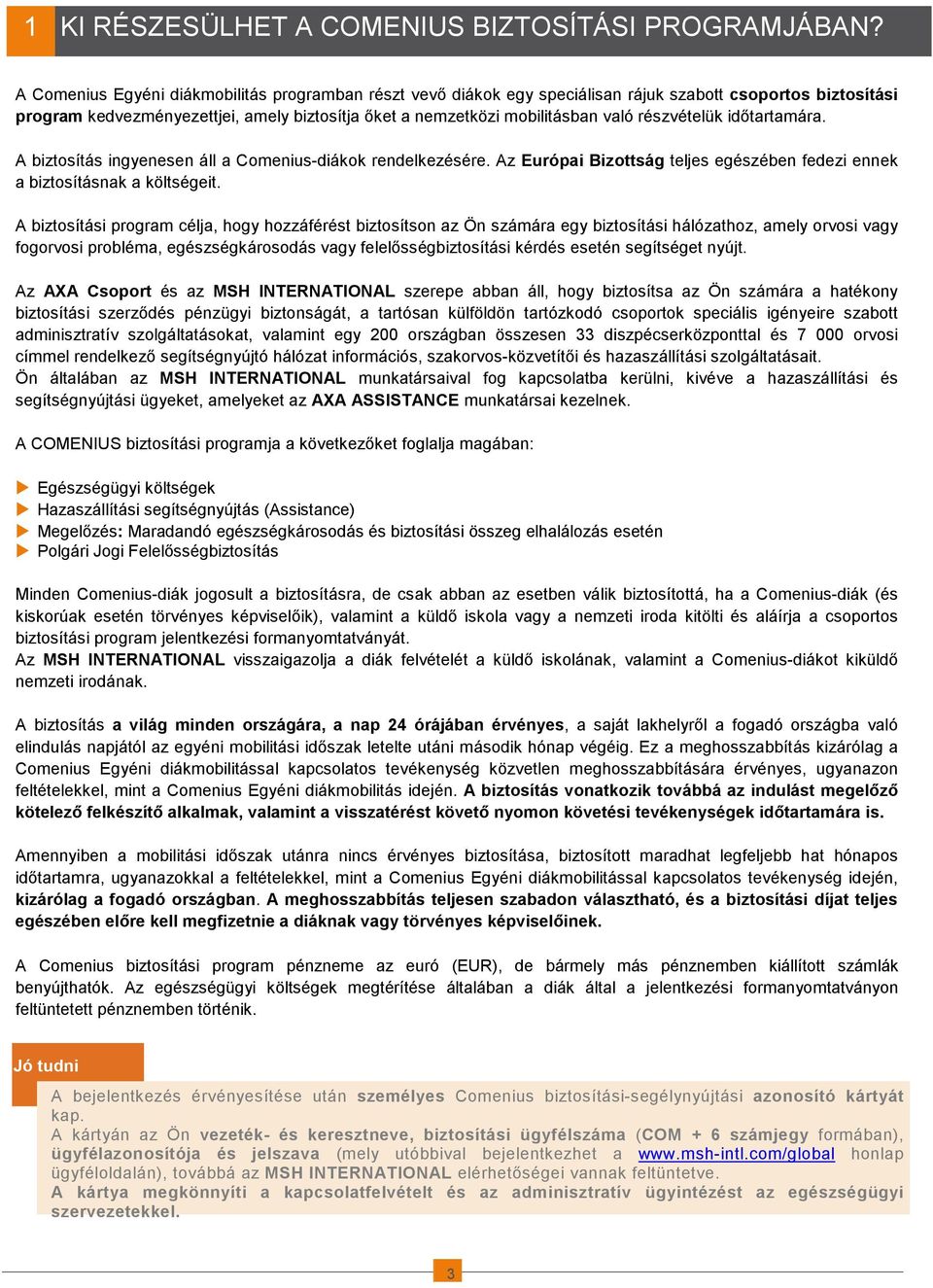 részvételük idıtartamára. A biztosítás ingyenesen áll a Comenius-diákok rendelkezésére. Az Európai Bizottság teljes egészében fedezi ennek a biztosításnak a költségeit.