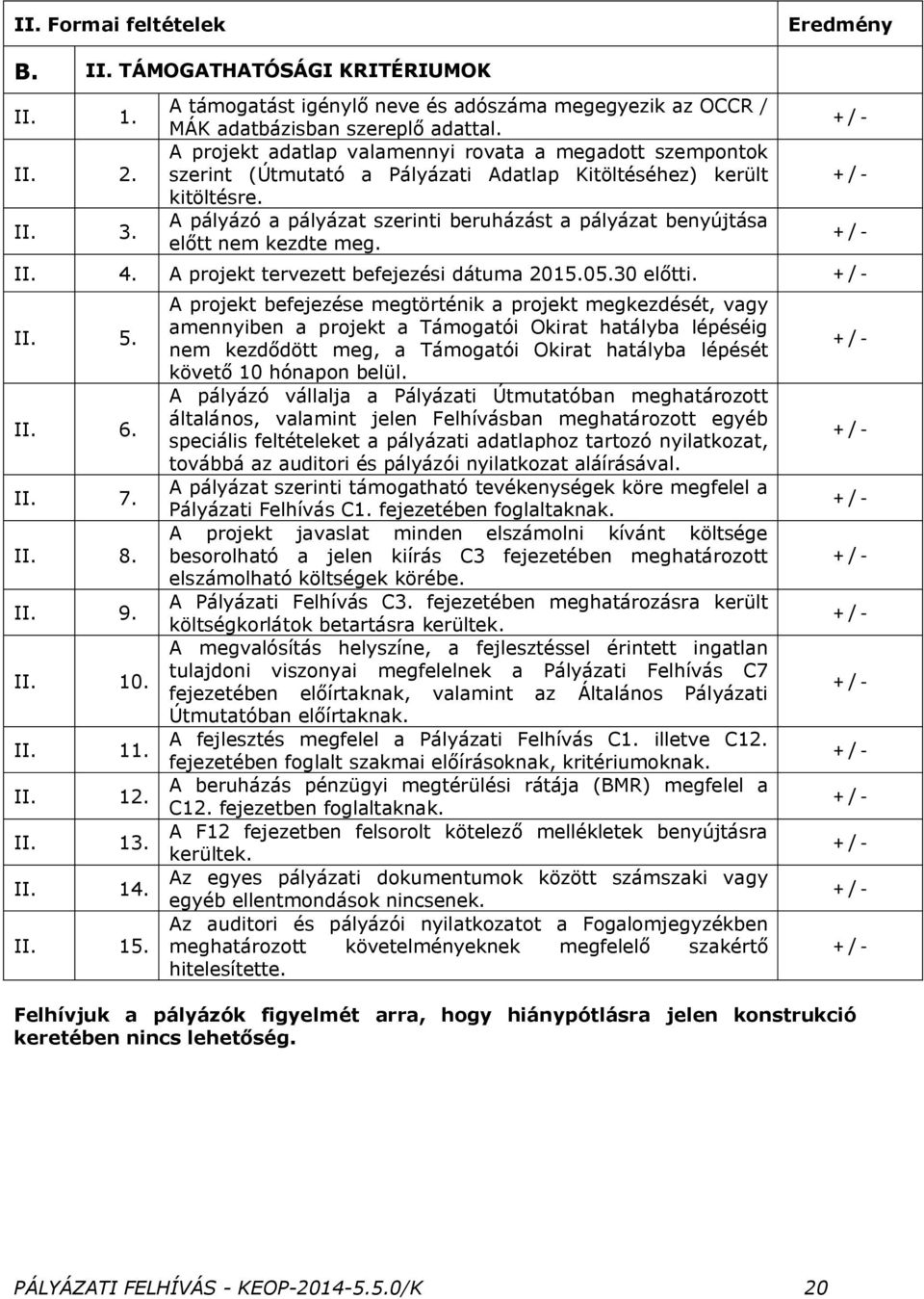 A pályázó a pályázat szerinti beruházást a pályázat benyújtása előtt nem kezdte meg. II. 4. A projekt tervezett befejezési dátuma 2015.05.30 előtti. II. 5. II. 6. II. 7. II. 8. II. 9. II. 10. II. 11.