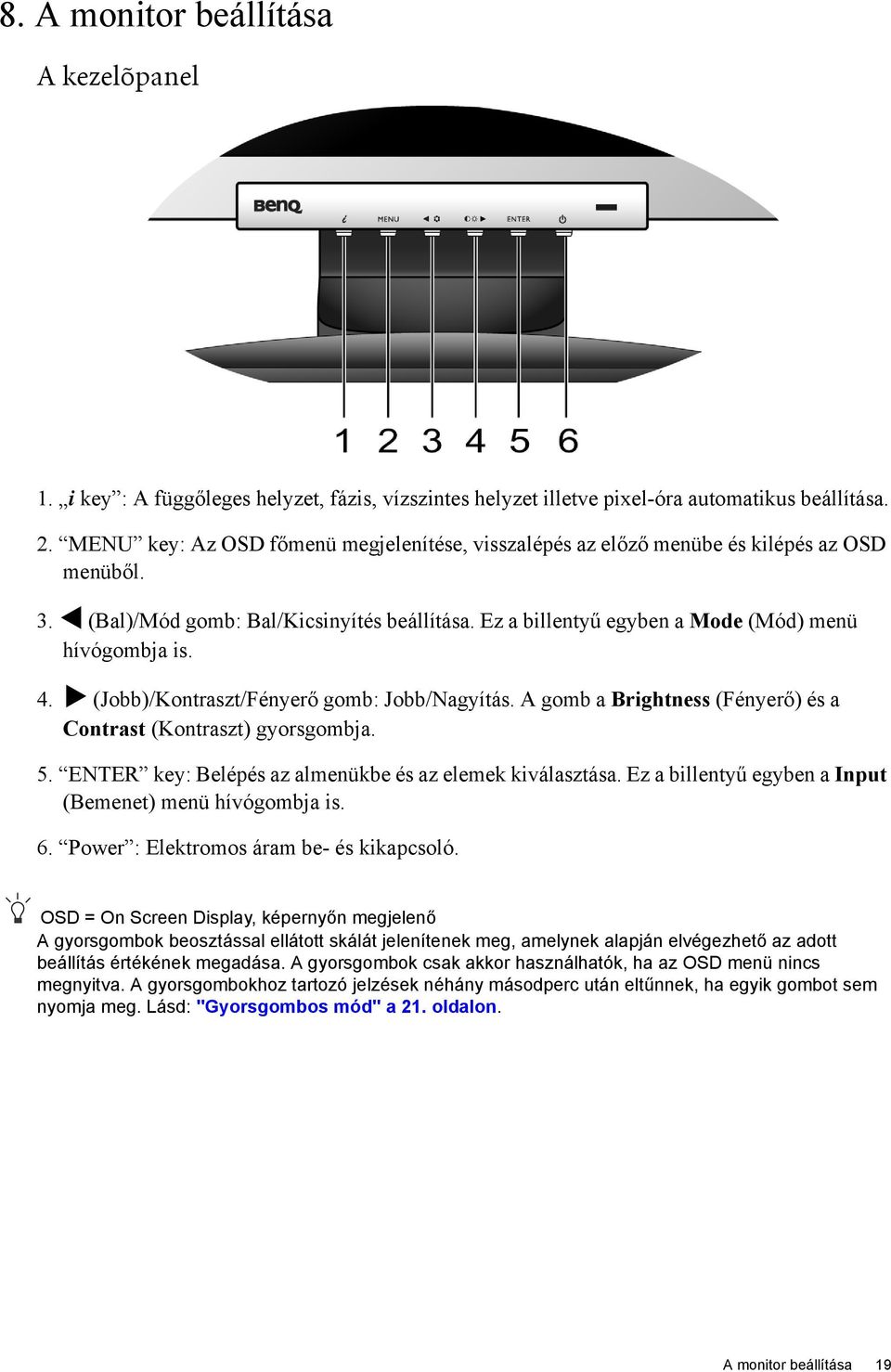 (Jobb)/Kontraszt/Fényerő gomb: Jobb/Nagyítás. A gomb a Brightness (Fényerő) és a Contrast (Kontraszt) gyorsgombja. 5. ENTER key: Belépés az almenükbe és az elemek kiválasztása.