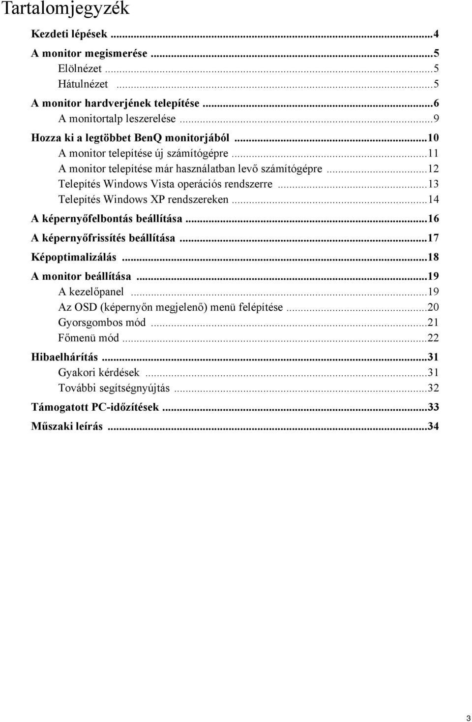 ..12 Telepítés Windows Vista operációs rendszerre...13 Telepítés Windows XP rendszereken...14 A képernyőfelbontás beállítása...16 A képernyőfrissítés beállítása...17 Képoptimalizálás.