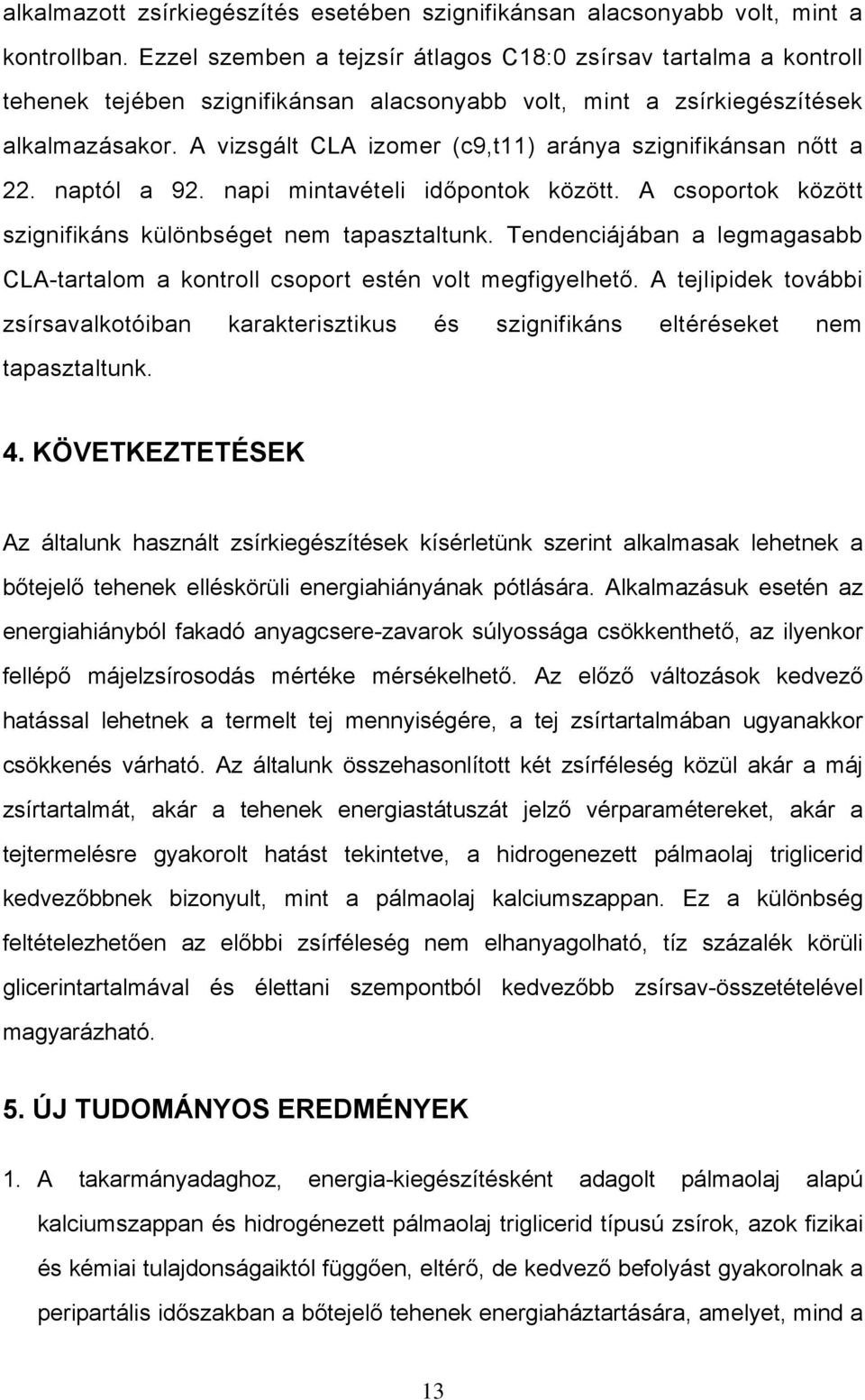 A vizsgált CLA izomer (c9,t11) aránya szignifikánsan nőtt a 22. naptól a 92. napi mintavételi időpontok között. A csoportok között szignifikáns különbséget nem tapasztaltunk.