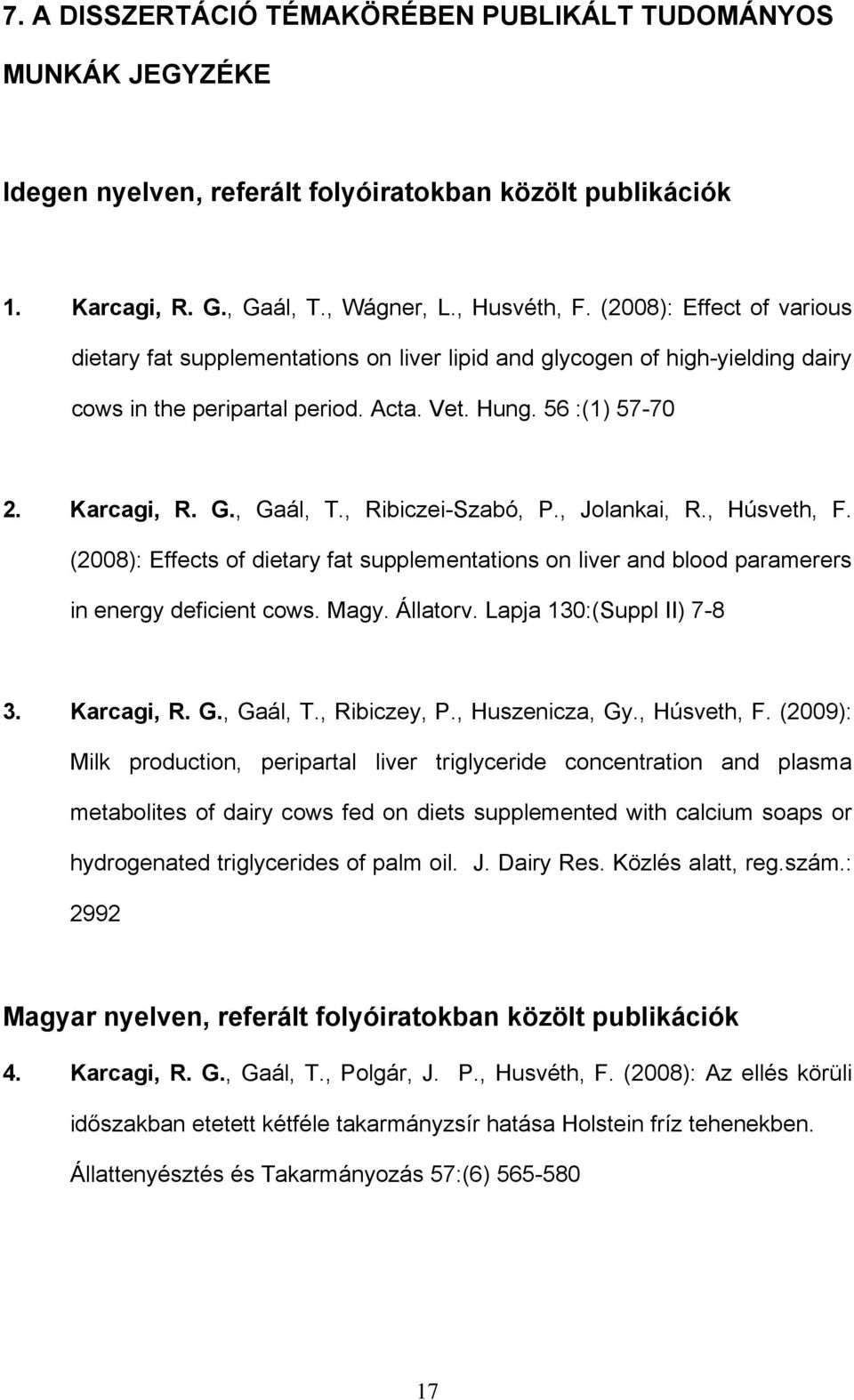 , Ribiczei-Szabó, P., Jolankai, R., Húsveth, F. (2008): Effects of dietary fat supplementations on liver and blood paramerers in energy deficient cows. Magy. Állatorv. Lapja 130:(Suppl II) 7-8 3.