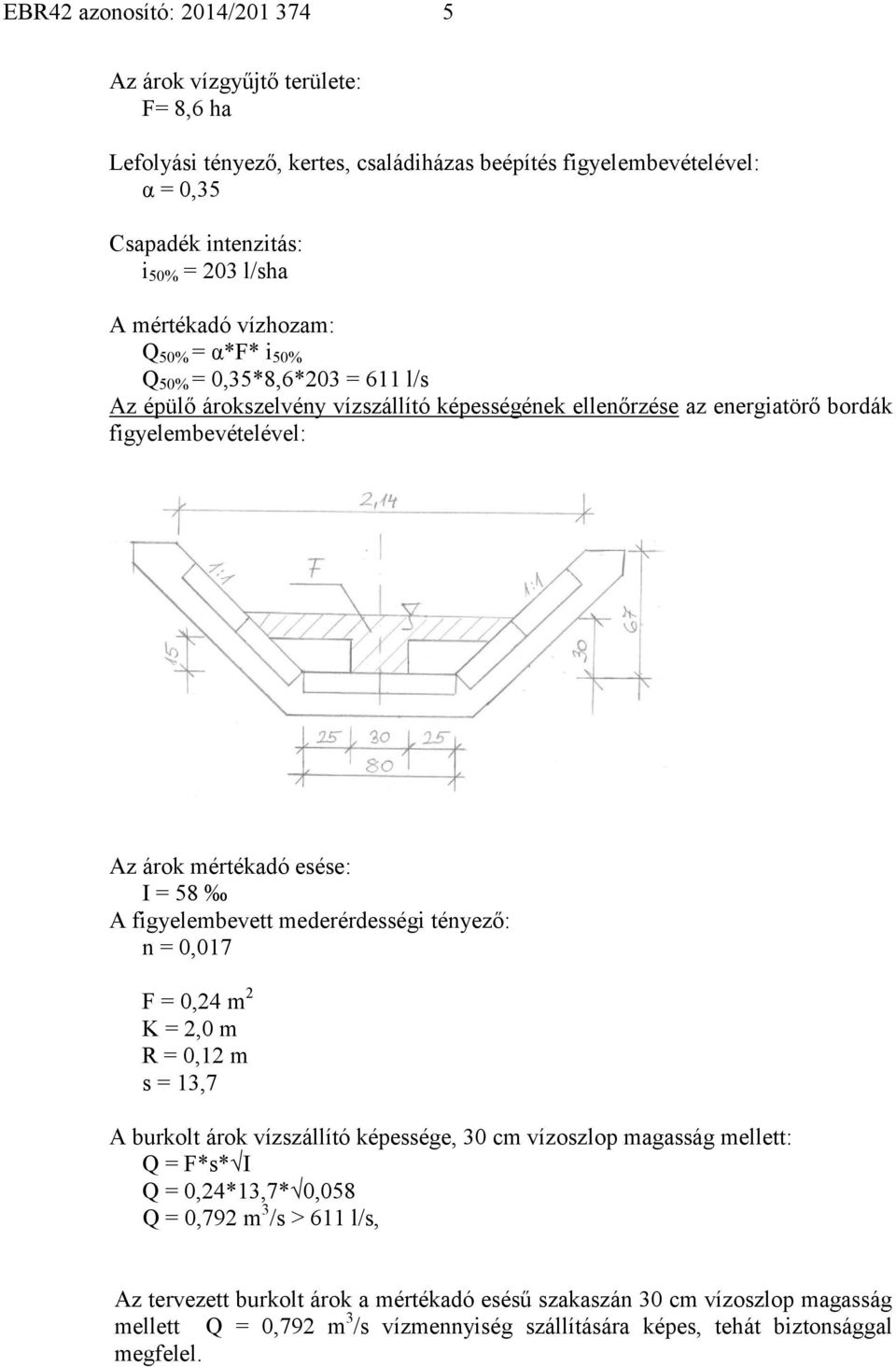 I = 58 A figyelembevett mederérdességi tényező: n = 0,017 F = 0,24 m 2 K = 2,0 m R = 0,12 m s = 13,7 A burkolt árok vízszállító képessége, 30 cm vízoszlop magasság mellett: Q = F*s* I Q =