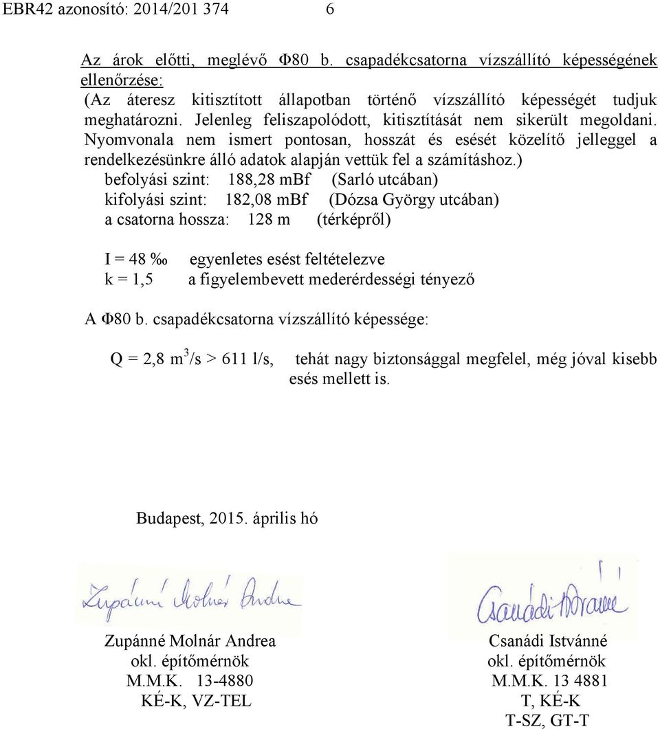 Jelenleg feliszapolódott, kitisztítását nem sikerült megoldani. Nyomvonala nem ismert pontosan, hosszát és esését közelítő jelleggel a rendelkezésünkre álló adatok alapján vettük fel a számításhoz.