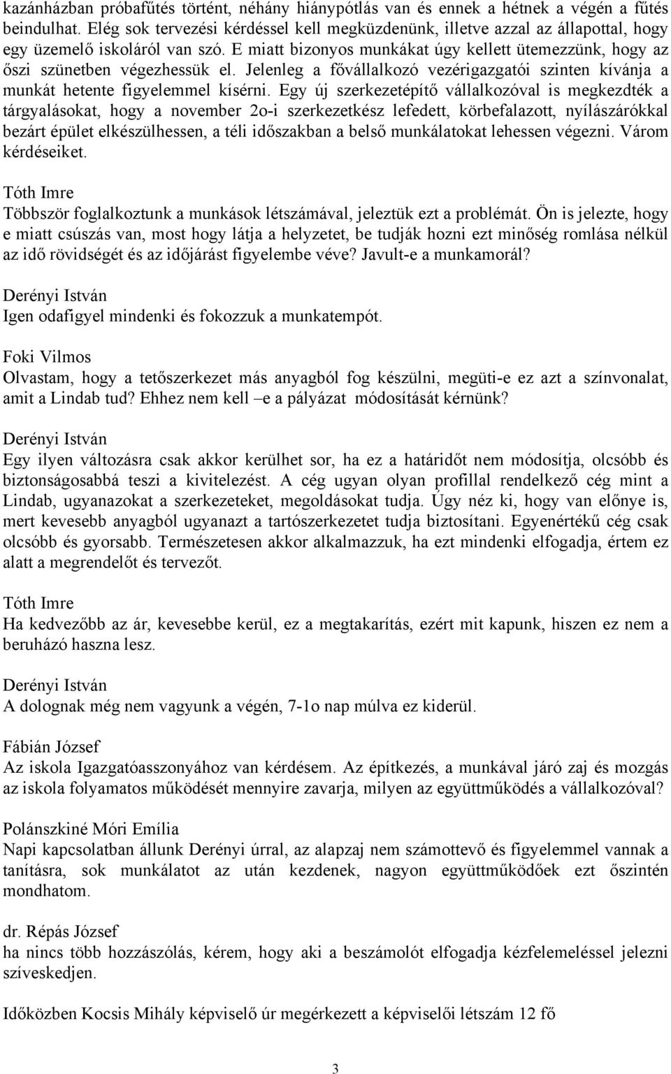 E miatt bizonyos munkákat úgy kellett ütemezzünk, hogy az őszi szünetben végezhessük el. Jelenleg a fővállalkozó vezérigazgatói szinten kívánja a munkát hetente figyelemmel kísérni.