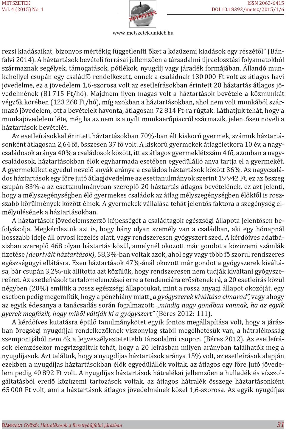 Állandó munkahellyel csupán egy családfő rendelkezett, ennek a családnak 130 000 Ft volt az átlagos havi jövedelme, ez a jövedelem 1,6-szorosa volt az esetleírásokban érintett 20 háztartás átlagos