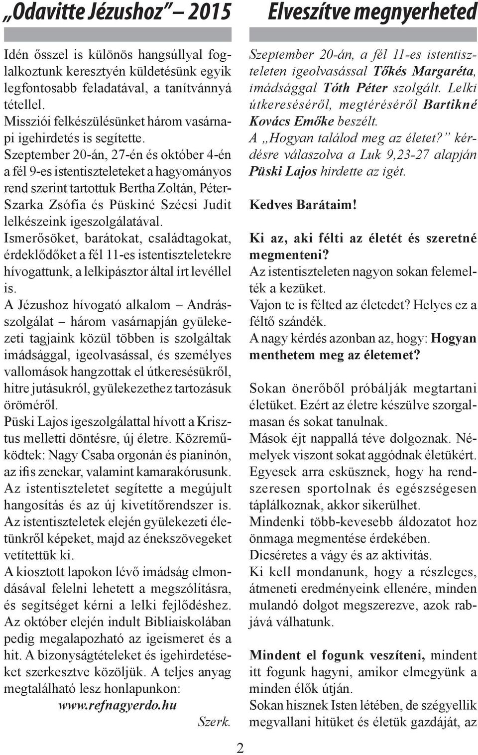 Szeptember 20-án, 27-én és október 4-én a fél 9-es istentiszteleteket a hagyományos rend szerint tartottuk Bertha Zoltán, Péter- Szarka Zsófia és Püskiné Szécsi Judit lelkészeink igeszolgálatával.