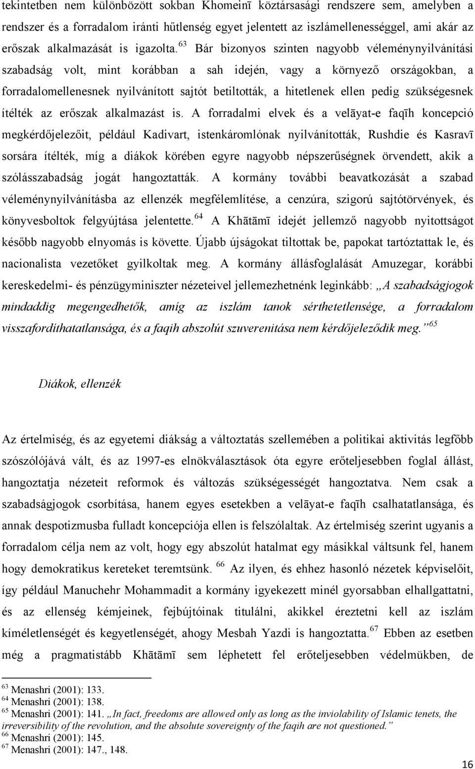 63 Bár bizonyos szinten nagyobb véleménynyilvánítási szabadság volt, mint korábban a sah idején, vagy a környező országokban, a forradalomellenesnek nyilvánított sajtót betiltották, a hitetlenek