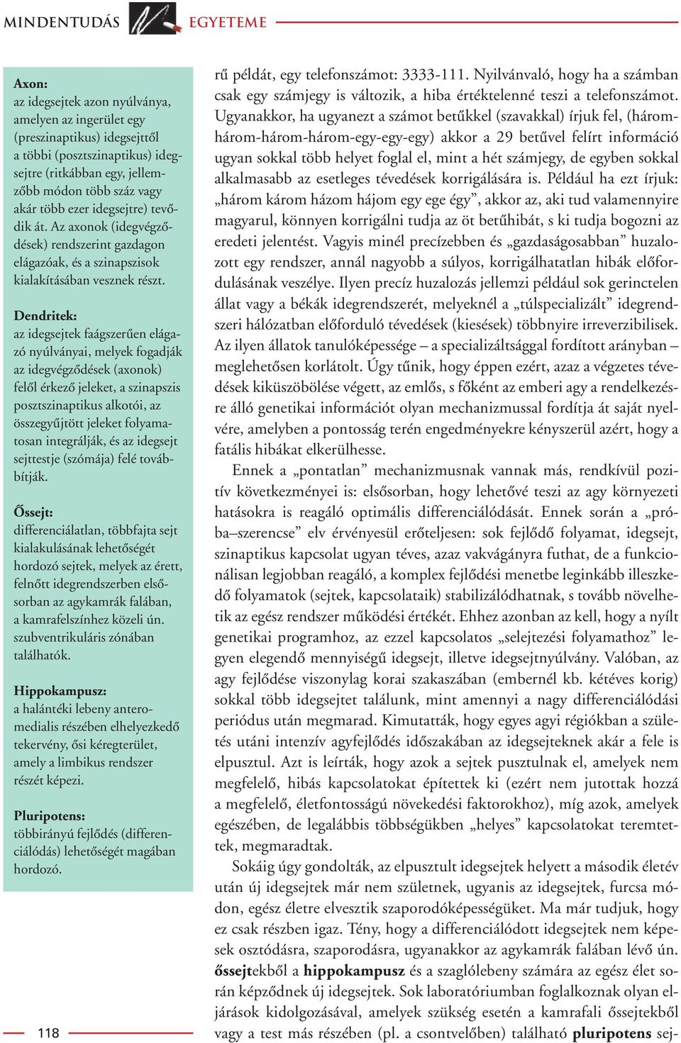 Dendritek: az idegsejtek faágszerûen elágazó nyúlványai, melyek fogadják az idegvégzôdések (axonok) felôl érkezô jeleket, a szinapszis posztszinaptikus alkotói, az összegyûjtött jeleket folyamatosan