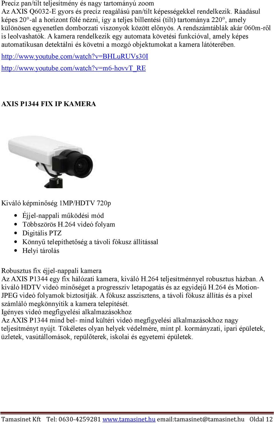 A rendszámtáblák akár 060m-ről is leolvashatók. A kamera rendelkezik egy automata követési funkcióval, amely képes automatikusan detektálni és követni a mozgó objektumokat a kamera látóterében.