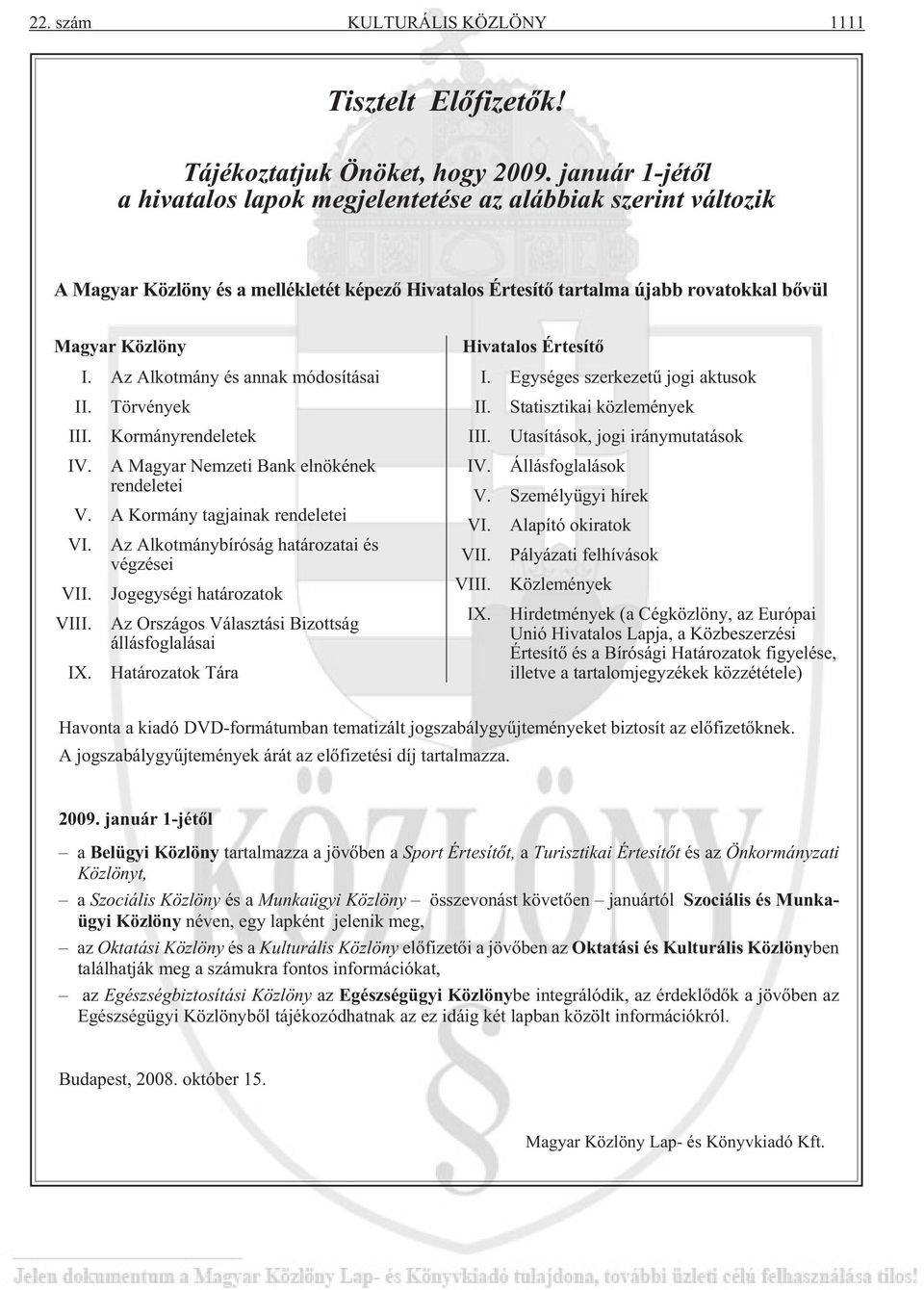 Az Alkotmány és annak módosításai II. III. IV. Törvények Kormányrendeletek A Magyar Nemzeti Bank elnökének rendeletei V. A Kormány tagjainak rendeletei VI. VII. VIII. IX.
