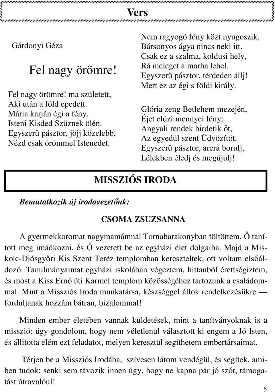 Egyszerű pásztor, térdeden állj! Mert ez az égi s földi király. Glória zeng Betlehem mezején, Éjet elűzi mennyei fény; Angyali rendek hirdetik őt, Az egyedül szent Üdvözítőt.