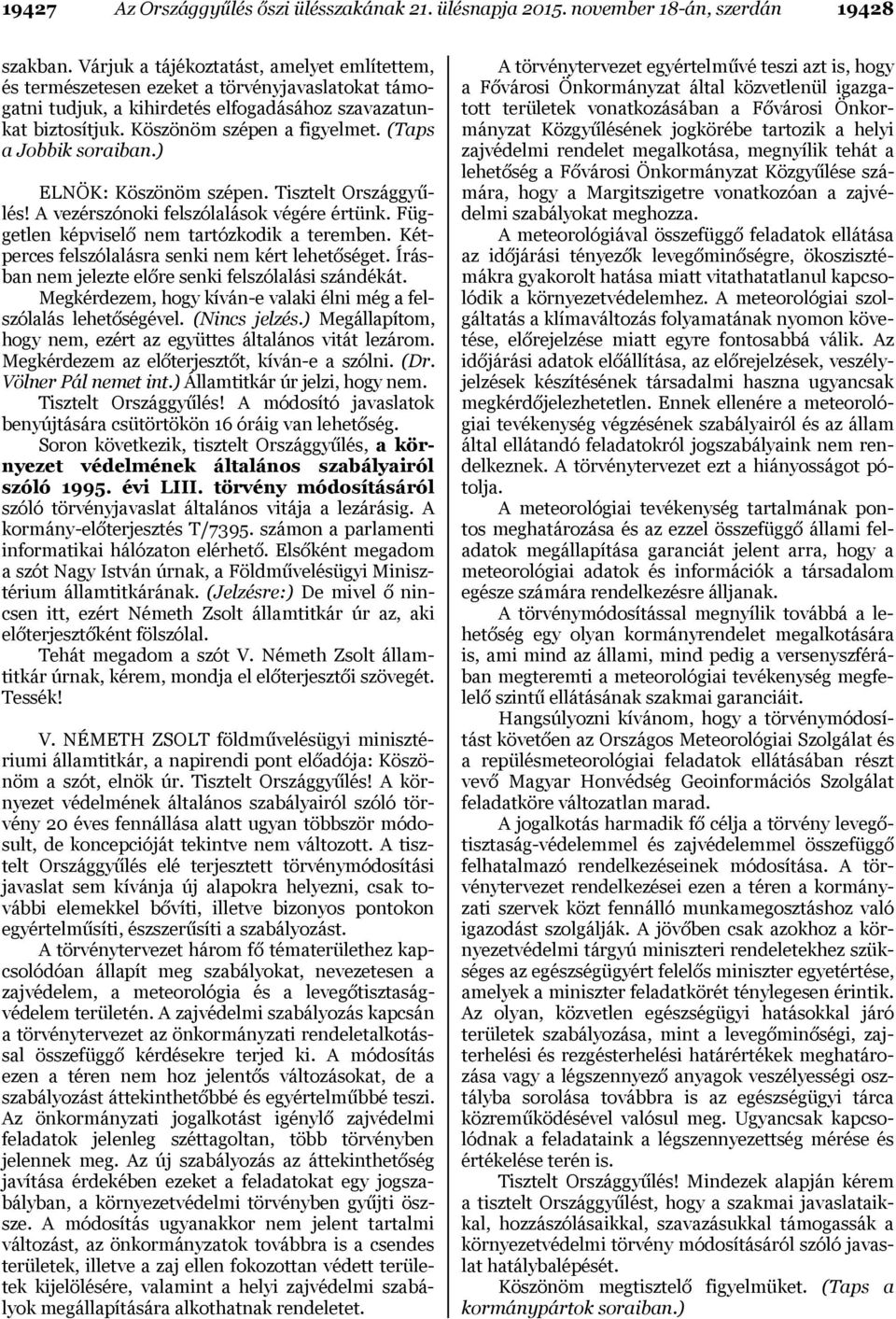 (Taps a Jobbik soraiban.) ELNÖK: Köszönöm szépen. Tisztelt Országgyűlés! A vezérszónoki felszólalások végére értünk. Független képviselő nem tartózkodik a teremben.