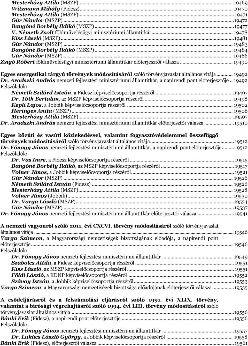 .. 19486 Zsigó Róbert földművelésügyi minisztériumi államtitkár előterjesztői válasza... 19490 Egyes energetikai tárgyú törvények módosításáról szóló törvényjavaslat általános vitája... 19492 Dr.