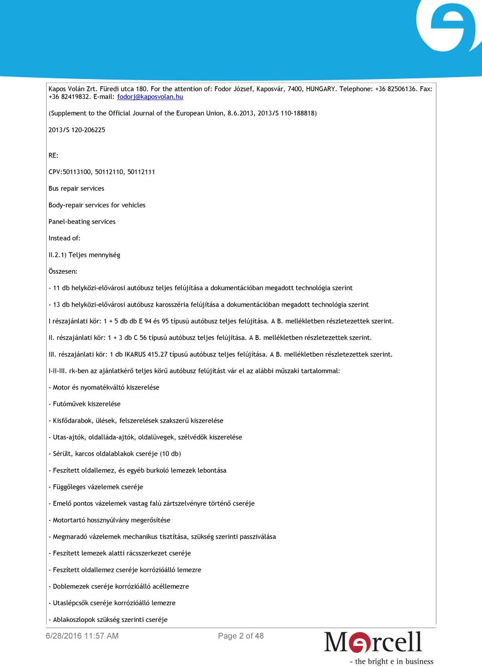 2013, 2013/S 110-188818) 2013/S 120-206225 RE: CPV:50113100, 50112110, 50112111 Bus repair services Body-repair services for vehicles Panel-beating services Instead of: II.2.1) Teljes mennyiség