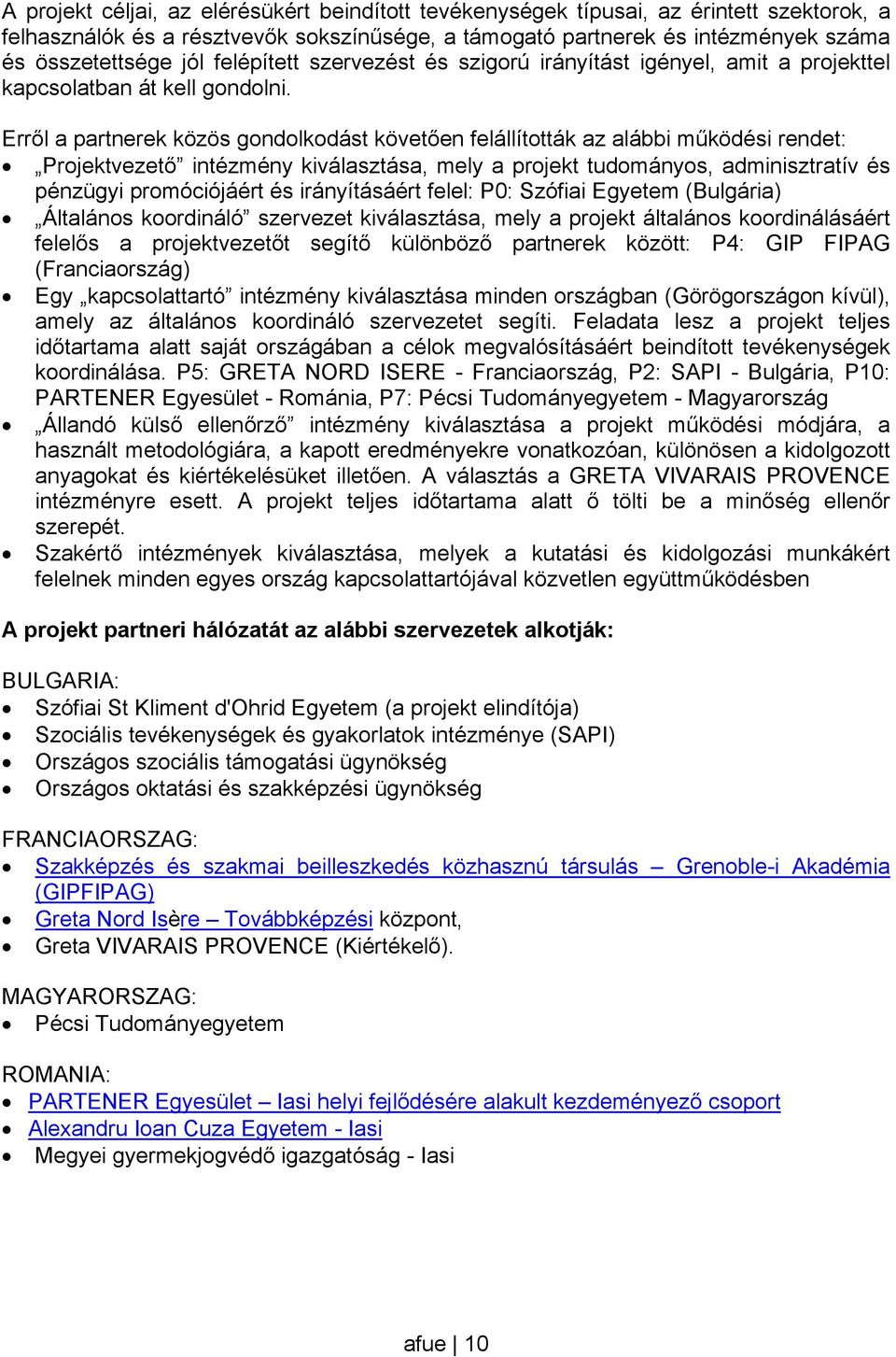 Erről a partnerek közös gondolkodást követően felállították az alábbi működési rendet: Projektvezető intézmény kiválasztása, mely a projekt tudományos, adminisztratív és pénzügyi promóciójáért és