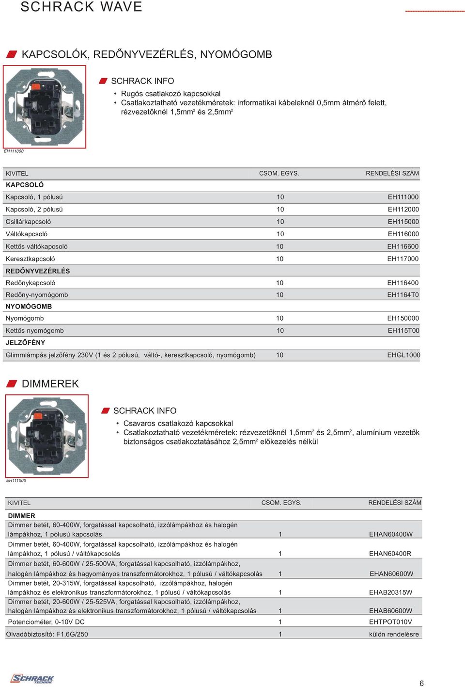 Redőny-nyomógomb EH1164T0 NYOMÓGOMB Nyomógomb EH150000 Kettős nyomógomb EH115T00 JELZŐFÉNY Glimmlámpás jelzőfény 230V (1 és 2 pólusú, váltó-, keresztkapcsoló, nyomógomb) EHGL00 W DIMMEREK Csavaros