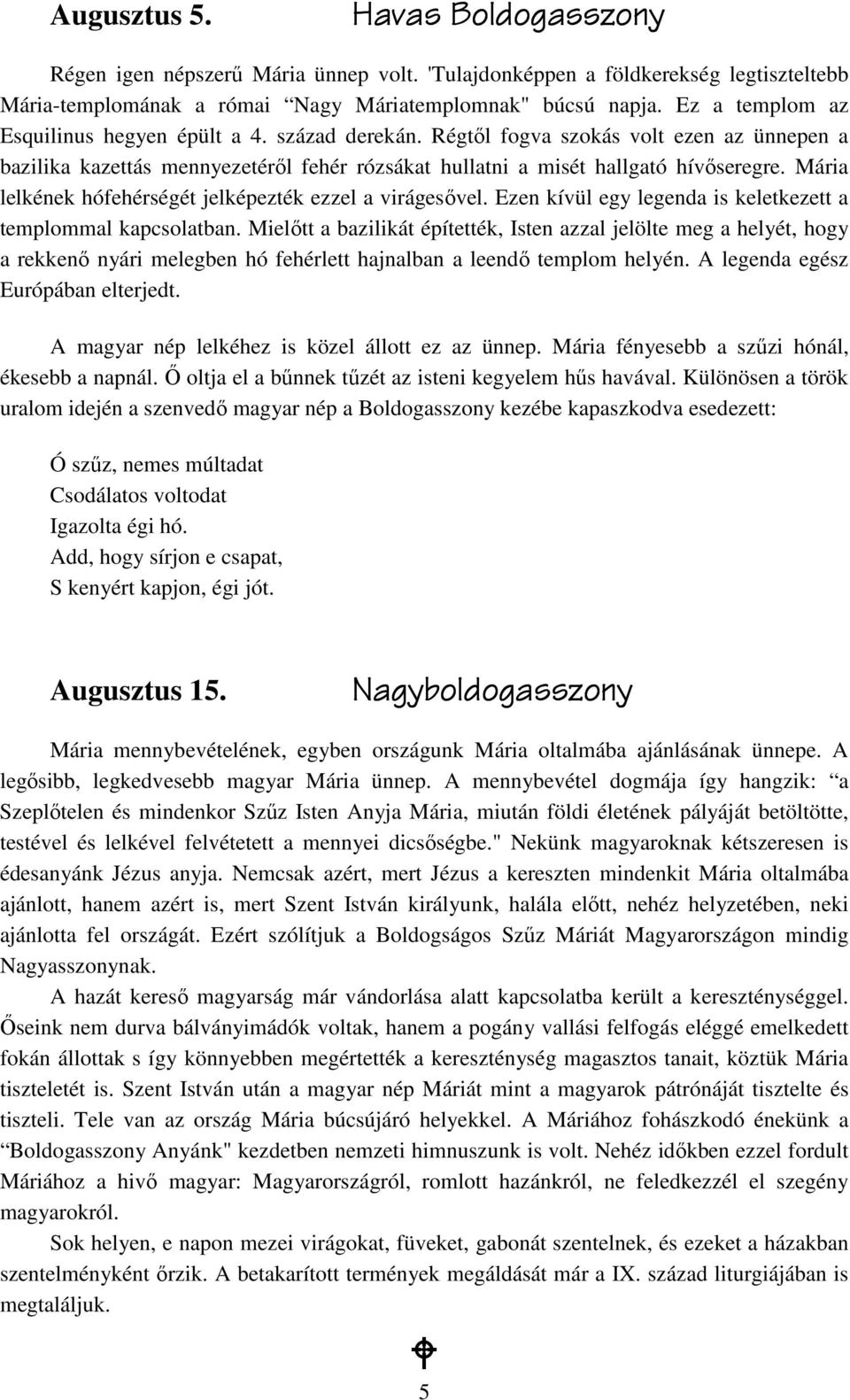 Mária lelkének hófehérségét jelképezték ezzel a virágesıvel. Ezen kívül egy legenda is keletkezett a templommal kapcsolatban.