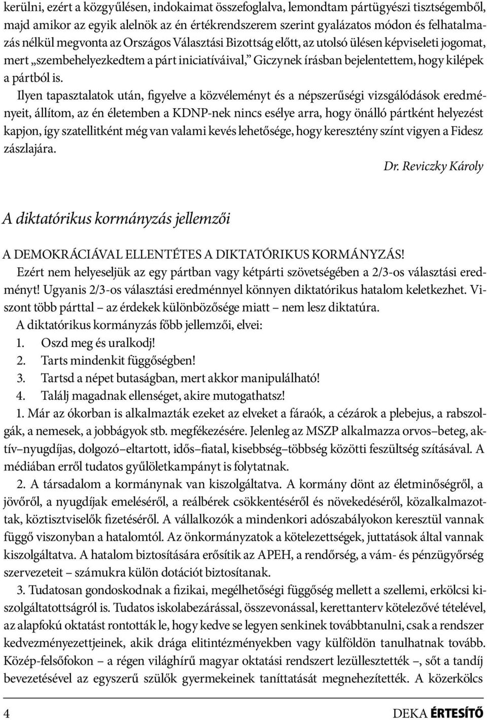 Ilyen tapasztalatok után, figyelve a közvéleményt és a népszerűségi vizsgálódások eredményeit, állítom, az én életemben a KDNP-nek nincs esélye arra, hogy önálló pártként helyezést kapjon, így