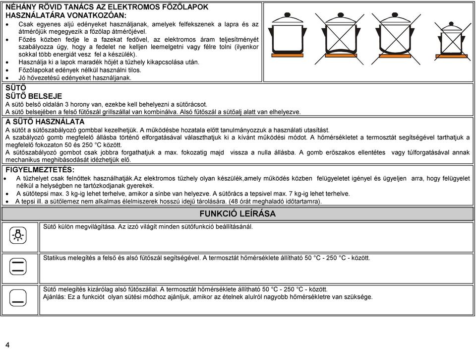 Használja ki a lapok maradék hőjét a tűzhely kikapcsolása után. Főzőlapokat edények nélkül használni tilos. Jó hővezetésű edényeket használjanak.