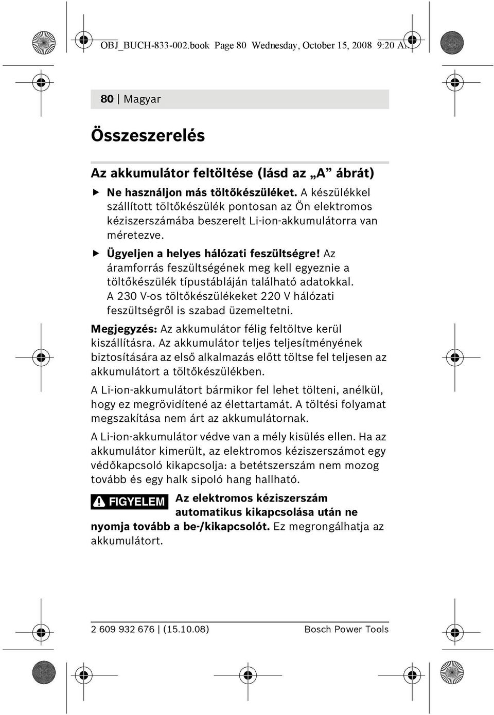 Az áramforrás feszültségének meg kell egyeznie a töltőkészülék típustábláján található adatokkal. A 230 V-os töltőkészülékeket 220 V hálózati feszültségről is szabad üzemeltetni.