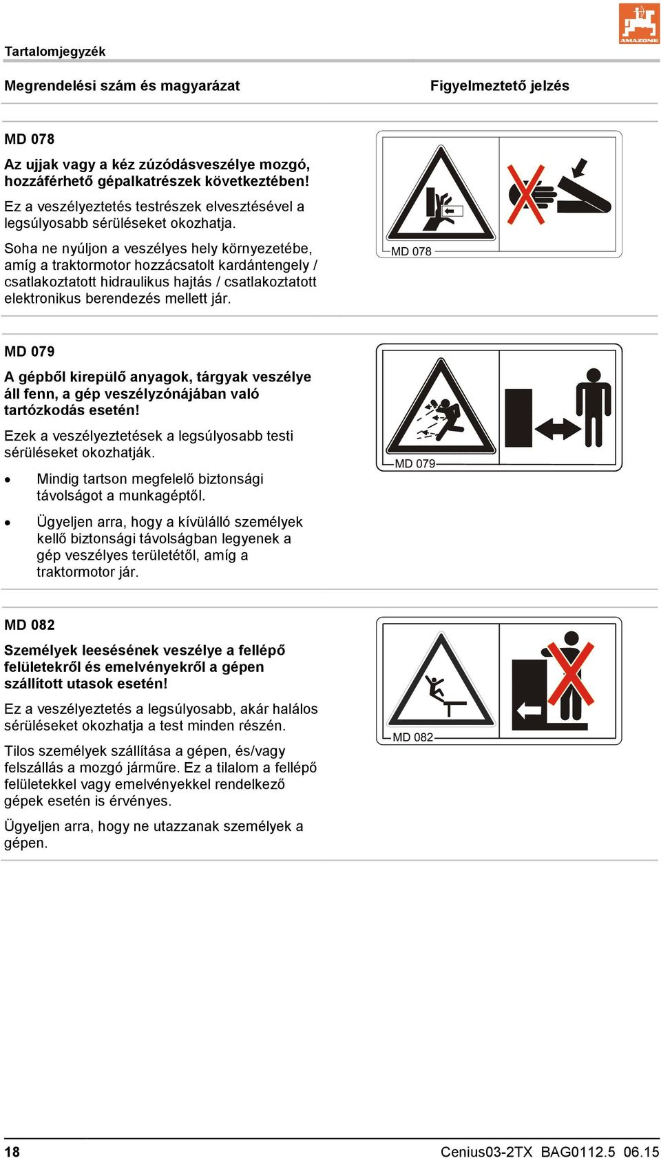 Soha ne nyúljon a veszélyes hely környezetébe, amíg a traktormotor hozzácsatolt kardántengely / csatlakoztatott hidraulikus hajtás / csatlakoztatott elektronikus berendezés mellett jár.