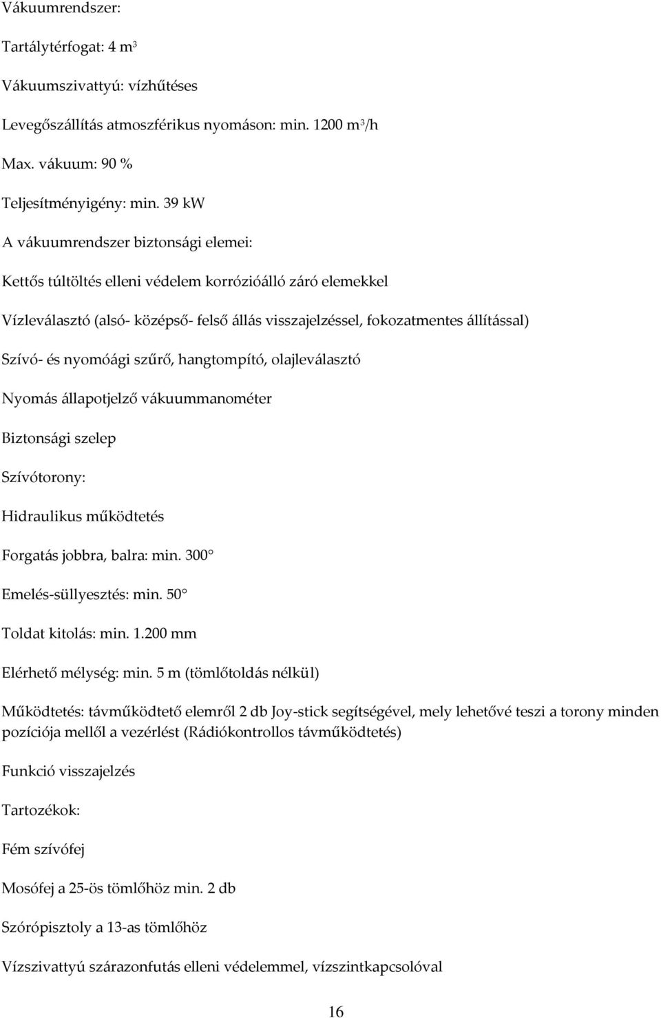 nyomóági szűrő, hangtompító, olajleválasztó Nyomás állapotjelző vákuummanométer Biztonsági szelep Szívótorony: Hidraulikus működtetés Forgatás jobbra, balra: min. 300 Emelés-süllyesztés: min.