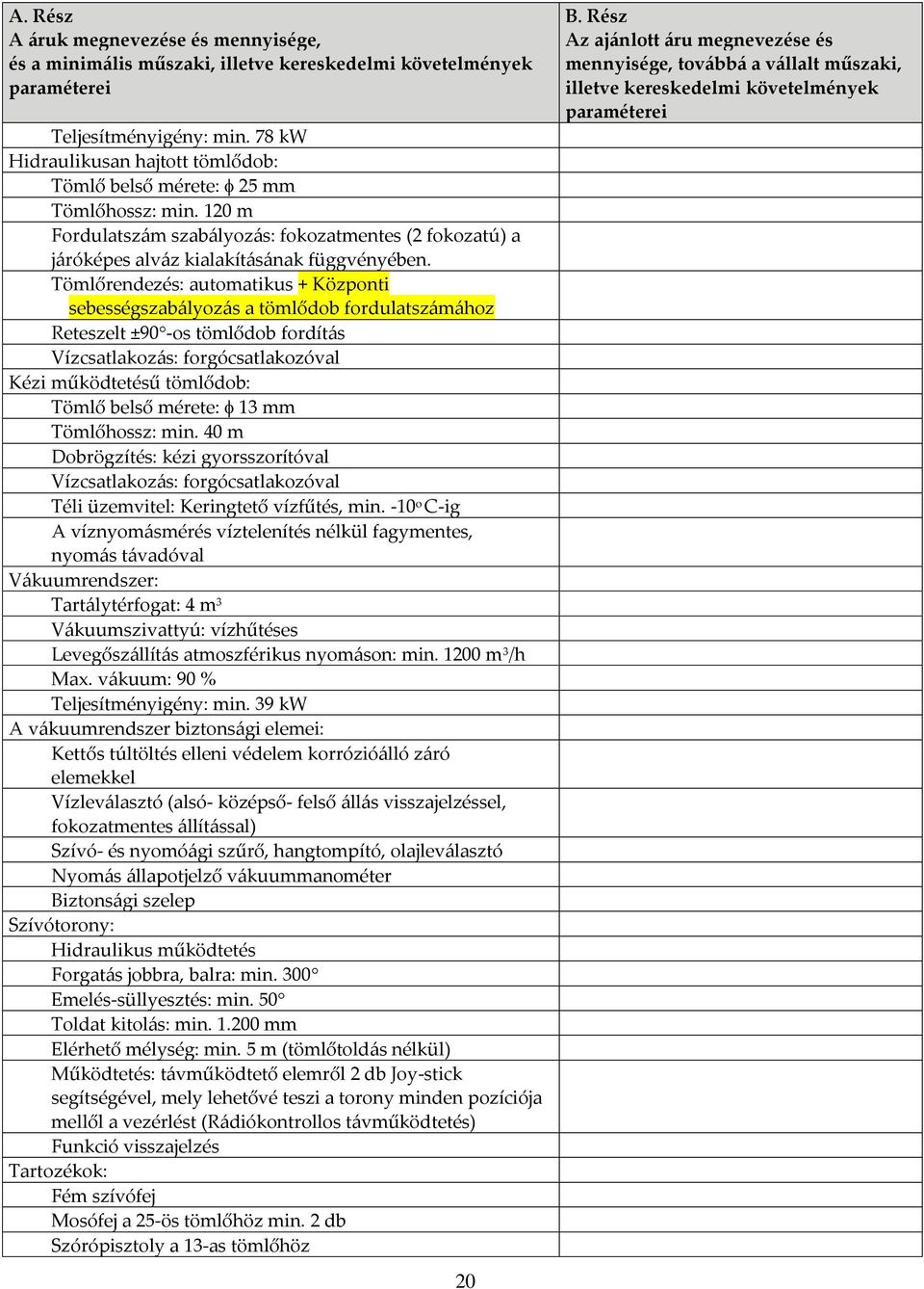 Tömlőrendezés: automatikus + Központi sebességszabályozás a tömlődob fordulatszámához Reteszelt ±90 -os tömlődob fordítás Vízcsatlakozás: forgócsatlakozóval Kézi működtetésű tömlődob: Tömlő belső