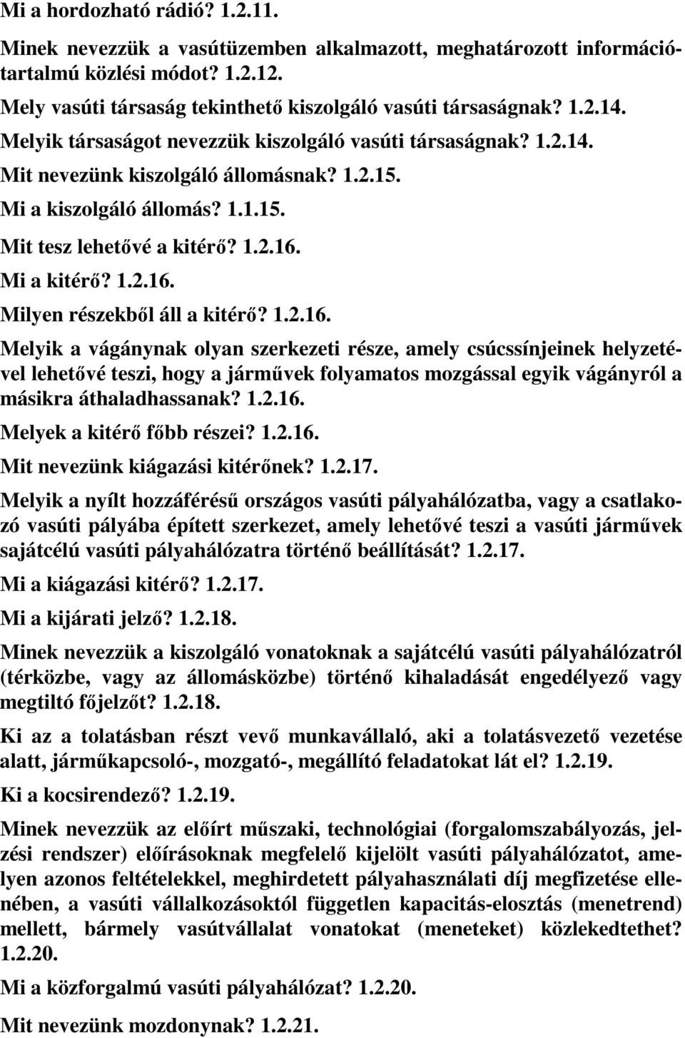 Mi a kitérő? 1.2.16. Milyen részekből áll a kitérő? 1.2.16. Melyik a vágánynak olyan szerkezeti része, amely csúcssínjeinek helyzetével lehetővé teszi, hogy a járművek folyamatos mozgással egyik vágányról a másikra áthaladhassanak?