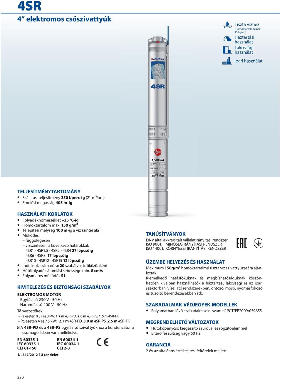 Folyadékhőmérséklet +35 C-ig Homoktartalom max. 15 g/m³ Telepítési mélység m-ig a víz szintje alá Működés: függőlegesen vízszintesen, a következő határokkal: 4SR1-4SR1.