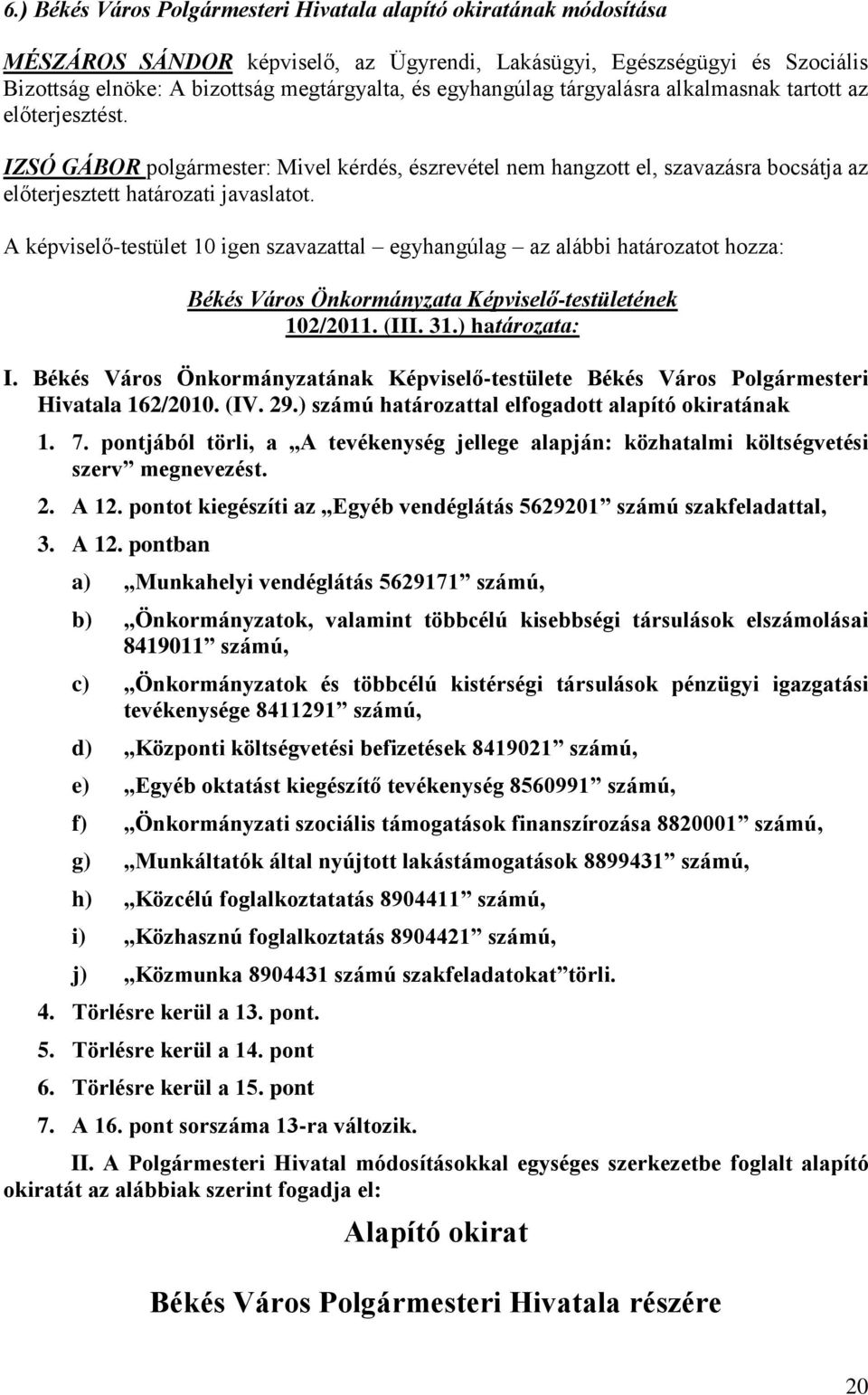 A képviselő-testület 10 igen szavazattal egyhangúlag az alábbi határozatot hozza: 102/2011. (III. 31.) határozata: I.