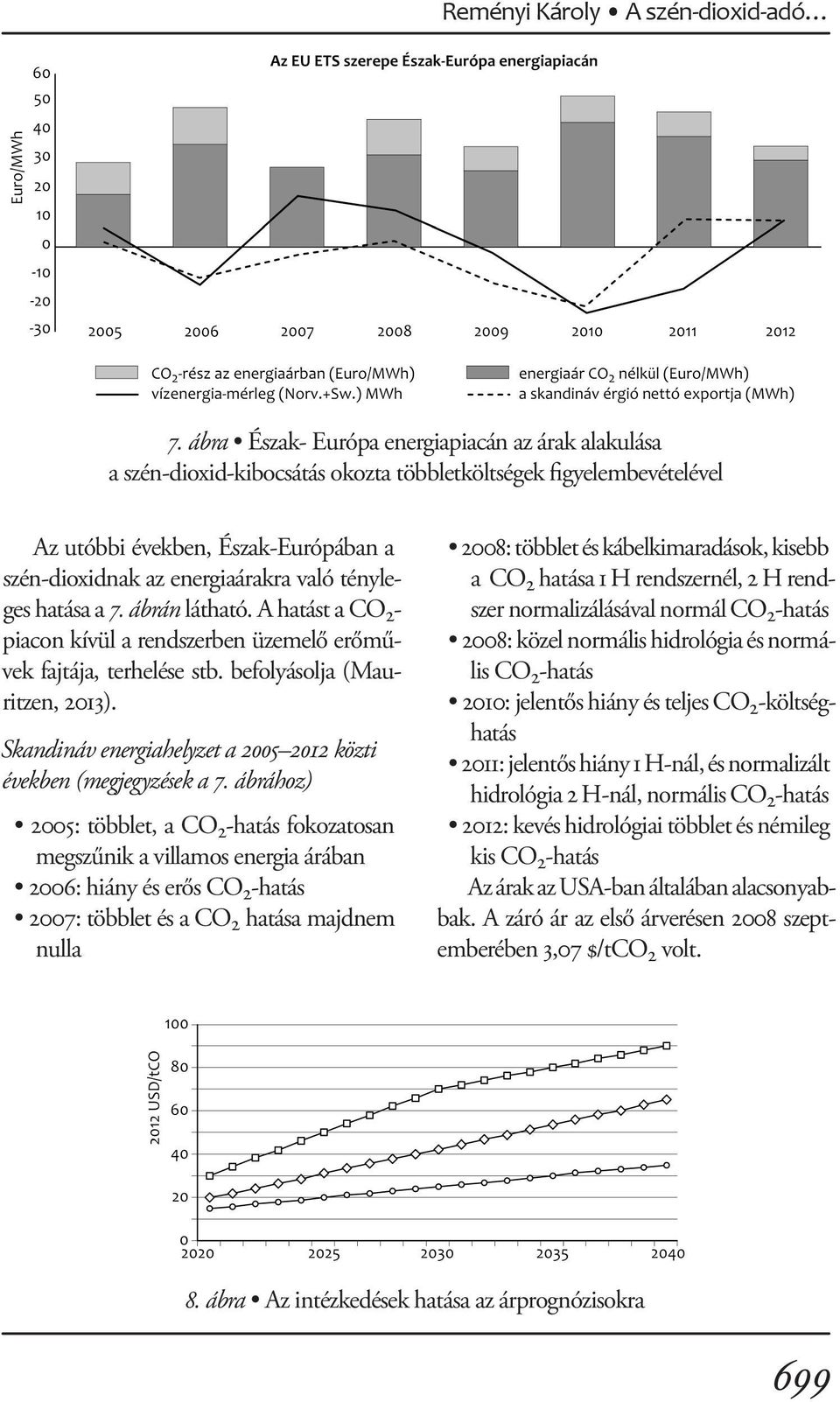 tényleges hatása a 7. ábrán látható. A hatást a CO 2 - piacon kívül a rendszerben üzemelő erőművek fajtája, terhelése stb. befolyásolja (Mauritzen, 2013).