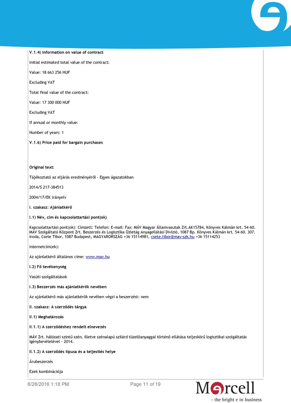 1) Név, cím és kapcsolattartási pont(ok) Kapcsolattartási pont(ok): Címzett: Telefon: E-mail: Fax: MÁV Magyar Államvasutak Zrt.AK15784, Könyves Kálmán krt. 54 60. MÁV Szolgáltató Központ Zrt.
