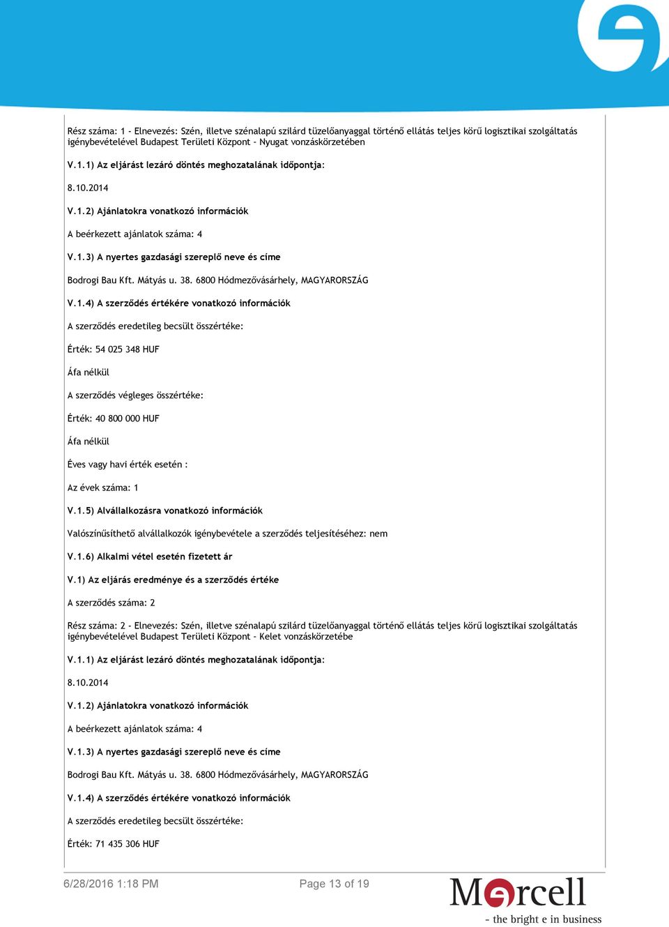 4) A szerződés értékére vonatkozó információk A szerződés eredetileg becsült összértéke: Érték: 54 025 348 HUF A szerződés végleges összértéke: Érték: 40 800 000 HUF Éves vagy havi érték esetén : Az