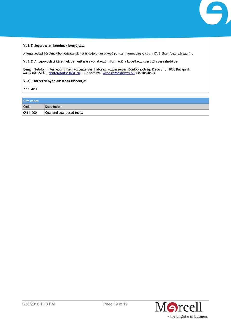 3) A jogorvoslati kérelmek benyújtására vonatkozó információ a következő szervtől szerezhető be E-mail: Telefon: Internetcím: Fax: Közbeszerzési