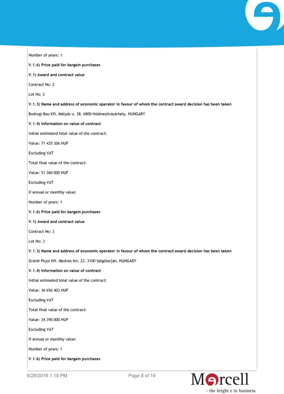 1.6) Price paid for bargain purchases V.1) Award and contract value Contract No: 3 Lot No: 3 Gránit Plusz Kft. Medves krt. 23. 3100 Salgótarján, HUNGARY V.1.4) Information on value of contract Initial estimated total value of the contract: Value: 36 656 403 HUF Total final value of the contract: Value: 34 390 000 HUF If annual or monthly value: V.