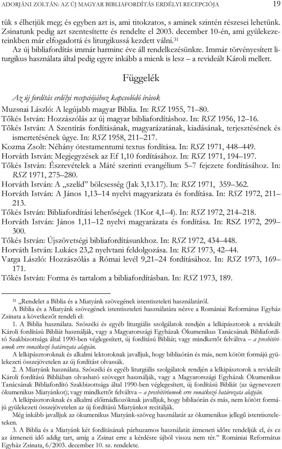 31 Az új bibliafordítás immár harminc éve áll rendelkezésünkre. Immár törvényesített liturgikus használata által pedig egyre inkább a mienk is lesz a revideált Károli mellett.