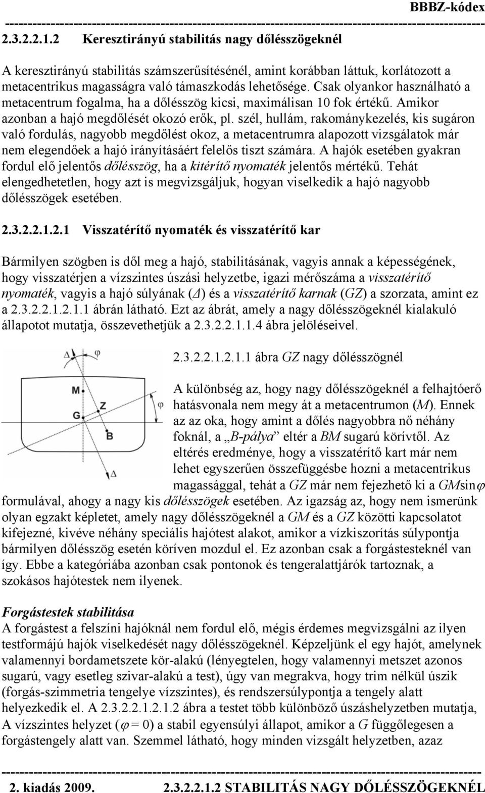 szél, hullám, rakománykezelés, kis sugáron való fordulás, nagyobb megdőlést okoz, a metacentrumra alapozott vizsgálatok már nem elegendőek a hajó irányításáért felelős tiszt számára.