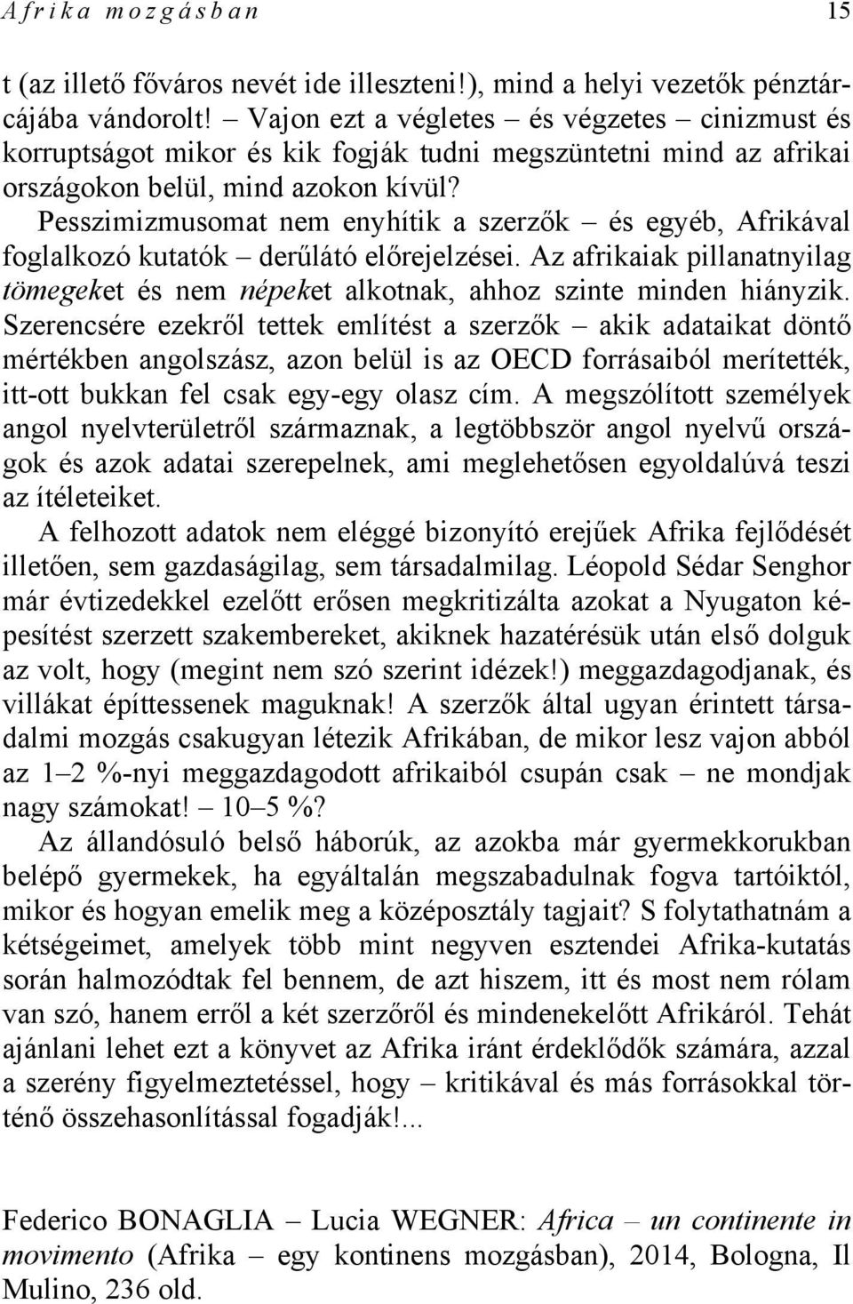 Pesszimizmusomat nem enyhítik a szerzők és egyéb, Afrikával foglalkozó kutatók derűlátó előrejelzései. Az afrikaiak pillanatnyilag tömegeket és nem népeket alkotnak, ahhoz szinte minden hiányzik.