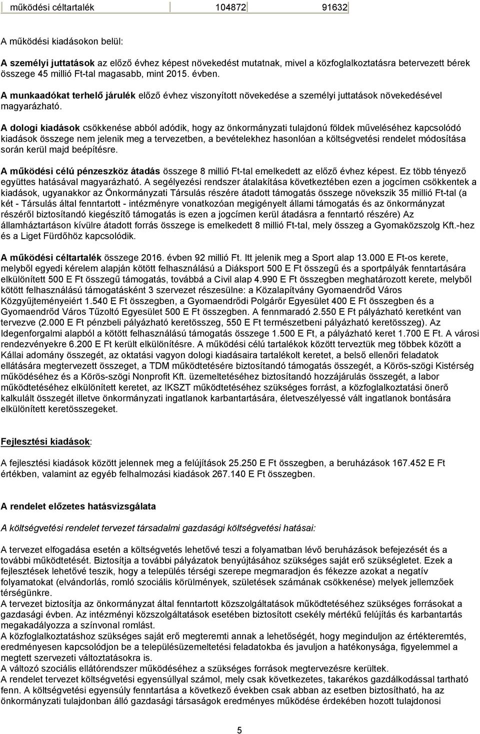 A dologi kiadások csökkenése abból adódik, hogy az önkormányzati tulajdonú földek műveléséhez kapcsolódó kiadások összege nem jelenik meg a tervezetben, a bevételekhez hasonlóan a költségvetési