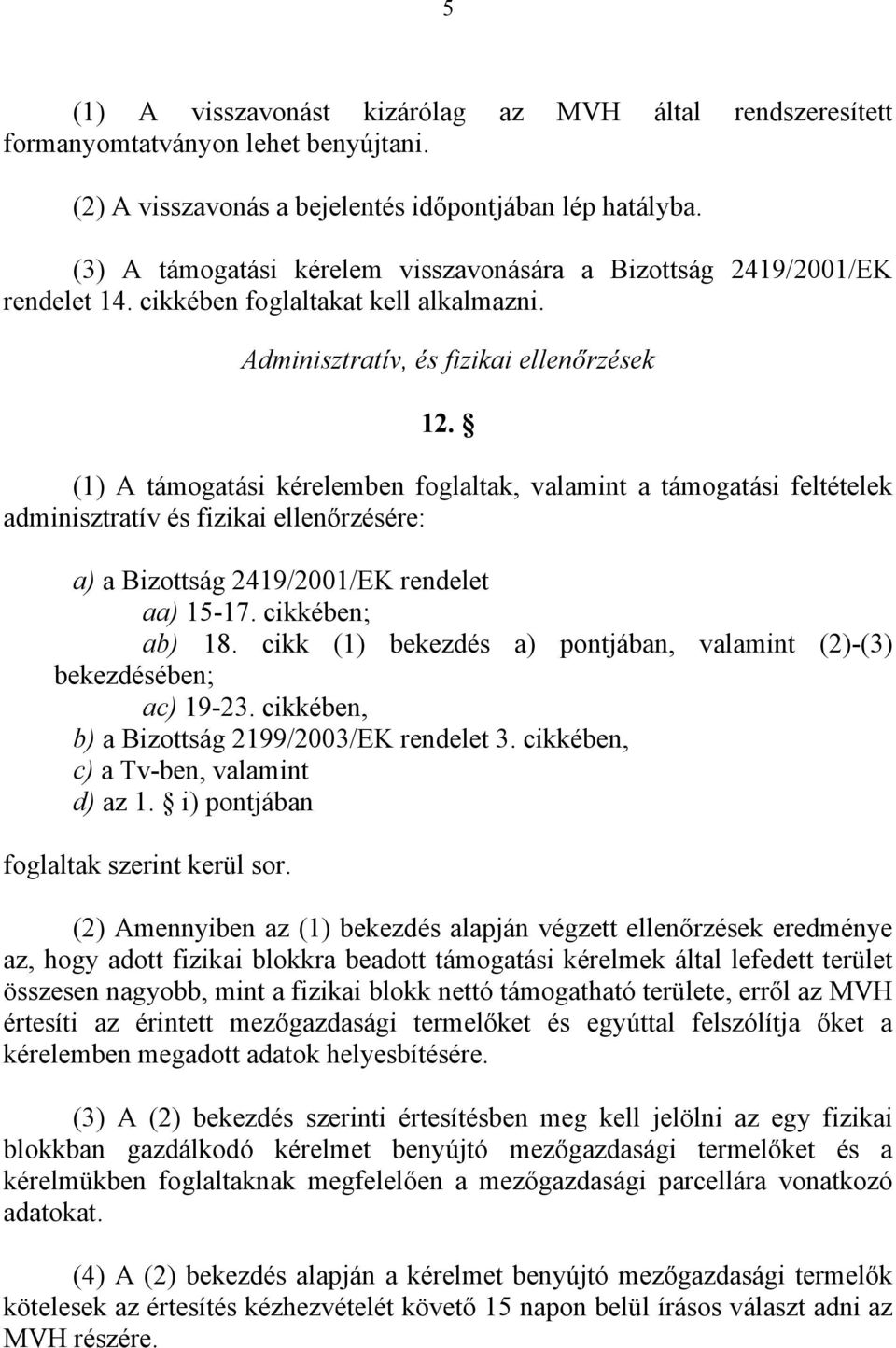 (1) A támogatási kérelemben foglaltak, valamint a támogatási feltételek adminisztratív és fizikai ellenőrzésére: a) a Bizottság 2419/2001/EK rendelet aa) 15-17. cikkében; ab) 18.