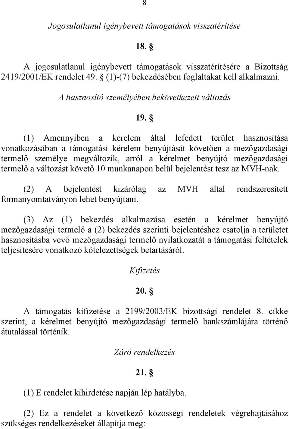 (1) Amennyiben a kérelem által lefedett terület hasznosítása vonatkozásában a támogatási kérelem benyújtását követően a mezőgazdasági termelő személye megváltozik, arról a kérelmet benyújtó