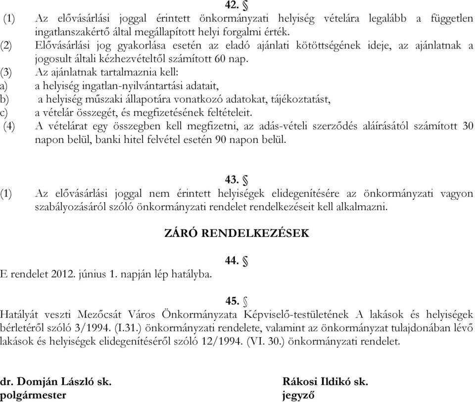 (3) Az ajánlatnak tartalmaznia kell: a) a helyiség ingatlan-nyilvántartási adatait, b) a helyiség műszaki állapotára vonatkozó adatokat, tájékoztatást, c) a vételár összegét, és megfizetésének