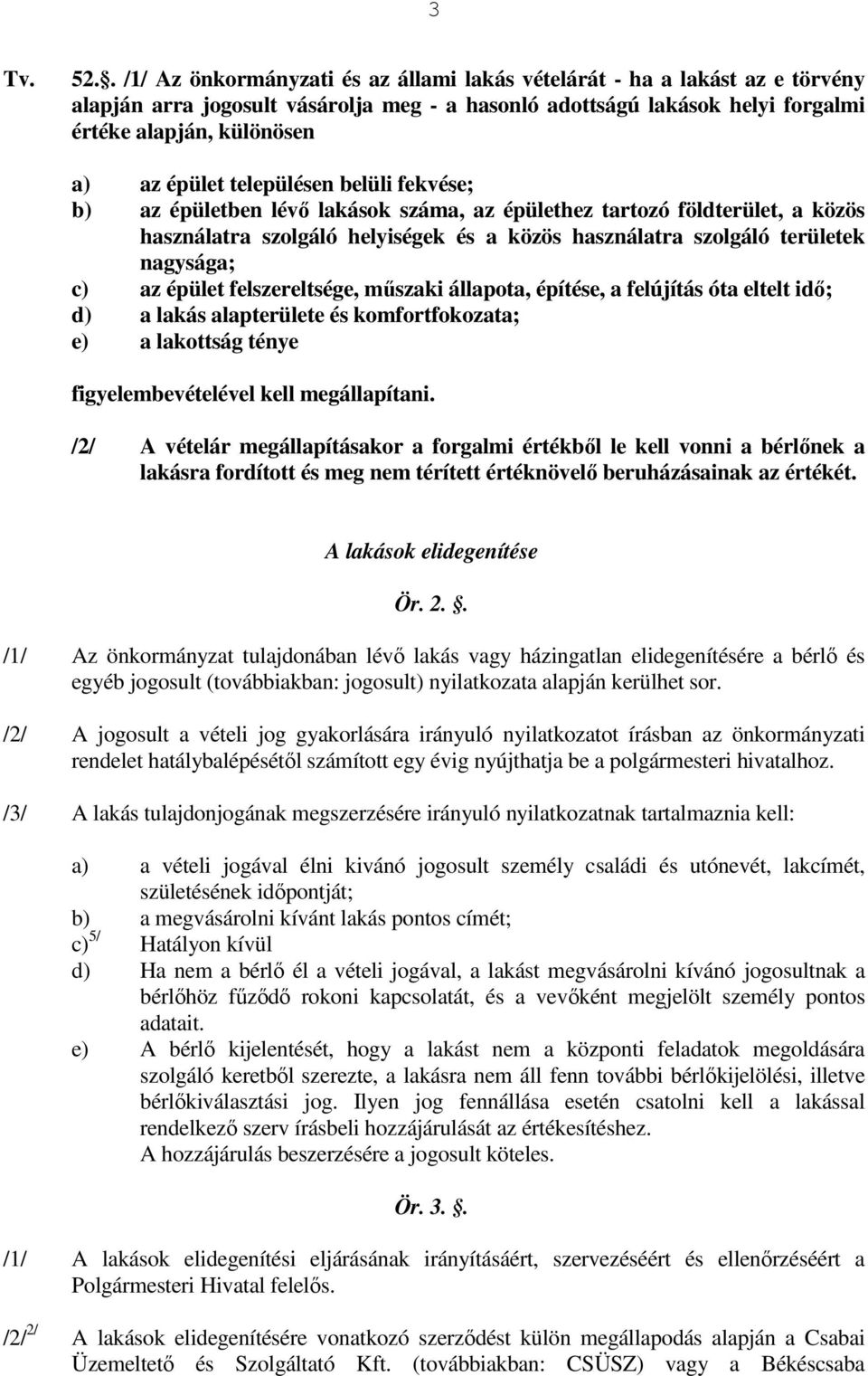 az épület felszereltsége, mőszaki állapota, építése, a felújítás óta eltelt idı; d) a lakás alapterülete és komfortfokozata; e) a lakottság ténye figyelembevételével kell megállapítani.