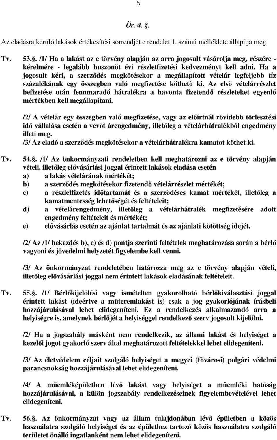 Ha a jogosult kéri, a szerzıdés megkötésekor a megállapított vételár legfeljebb tíz százalékának egy összegben való megfizetése köthetı ki.