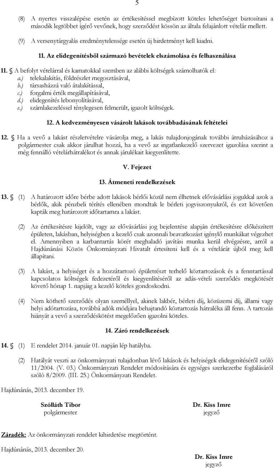 A befolyt vételárral és kamatokkal szemben az alábbi költségek számolhatók el: a.) telekalakítás, földrészlet megosztásával, b.) társasházzá való átalakítással, c.) forgalmi érték megállapításával, d.