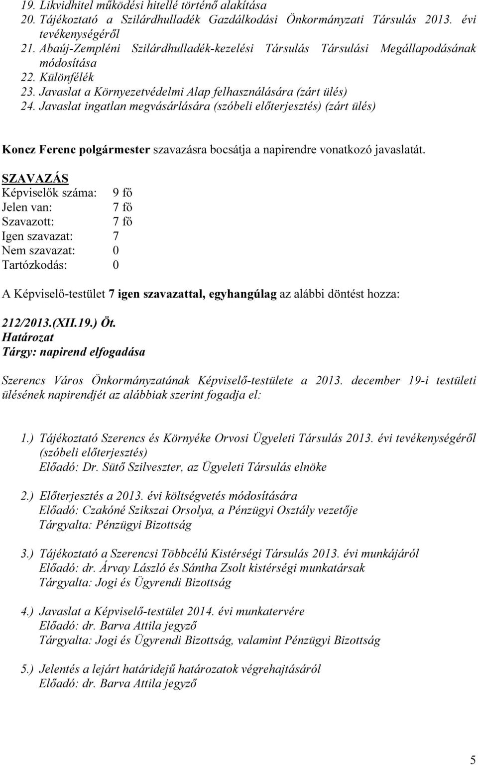 Javaslat ingatlan megvásárlására (szóbeli előterjesztés) (zárt ülés) Koncz Ferenc polgármester szavazásra bocsátja a napirendre vonatkozó javaslatát.