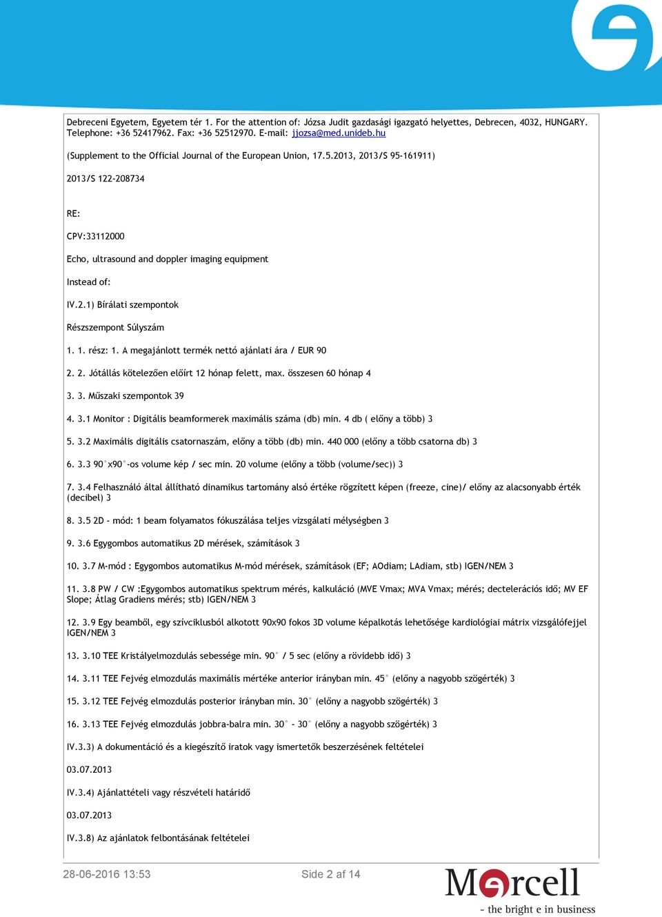 1. rész: 1. A megajánlott termék nettó ajánlati ára / EUR 90 2. 2. Jótállás kötelezően előírt 12 hónap felett, max. összesen 60 hónap 4 3. 3. Műszaki szempontok 39 4. 3.1 Monitor : Digitális beamformerek maximális száma (db) min.