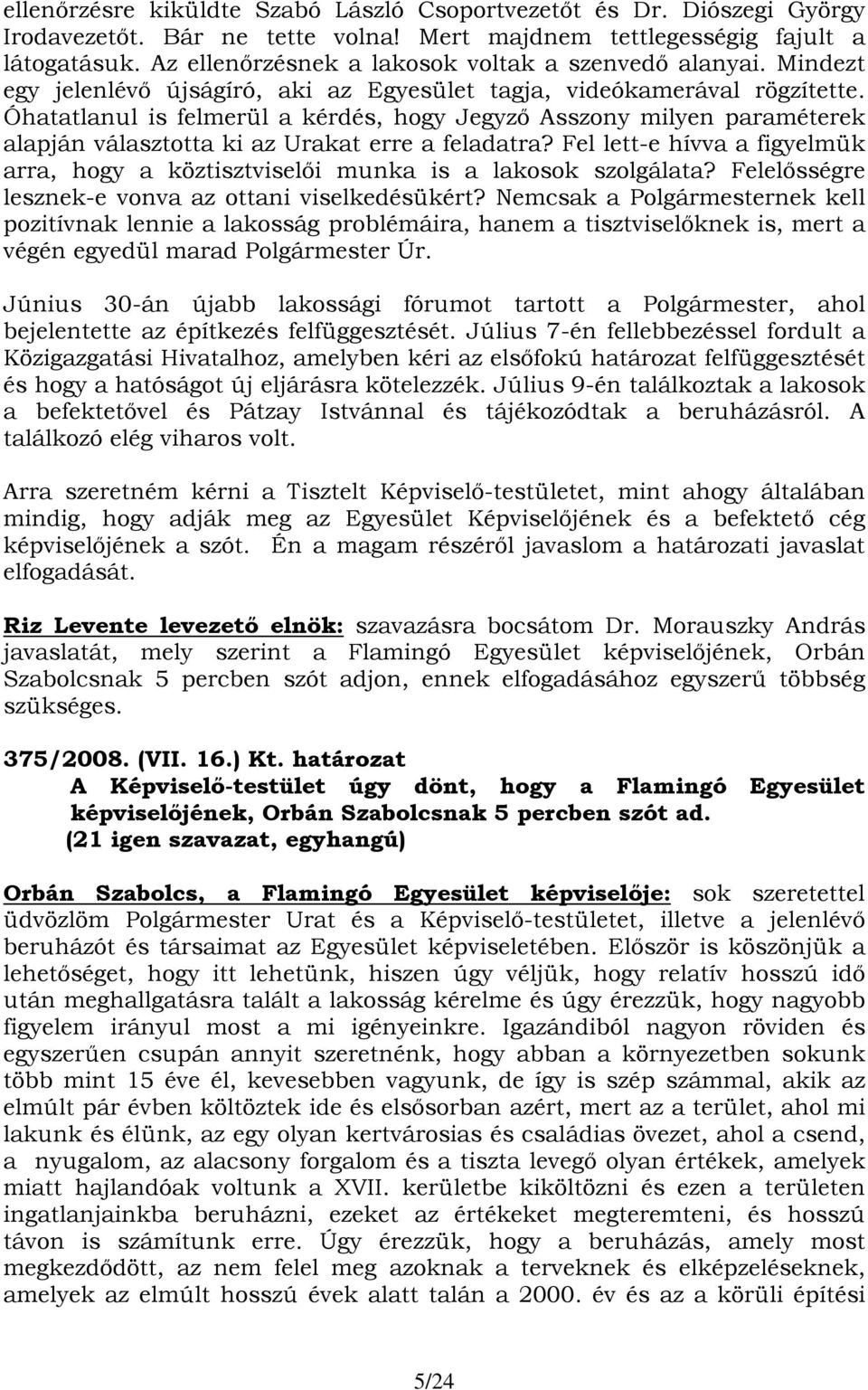 Óhatatlanul is felmerül a kérdés, hogy Jegyző Asszony milyen paraméterek alapján választotta ki az Urakat erre a feladatra?