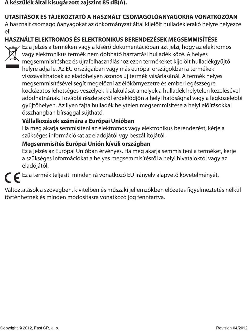 HASZNÁLT ELEKTROMOS ÉS ELEKTRONIKUS BERENDEZÉSEK MEGSEMMISÍTÉSE Ez a jelzés a terméken vagy a kísérő dokumentációban azt jelzi, hogy az elektromos vagy elektronikus termék nem dobható háztartási